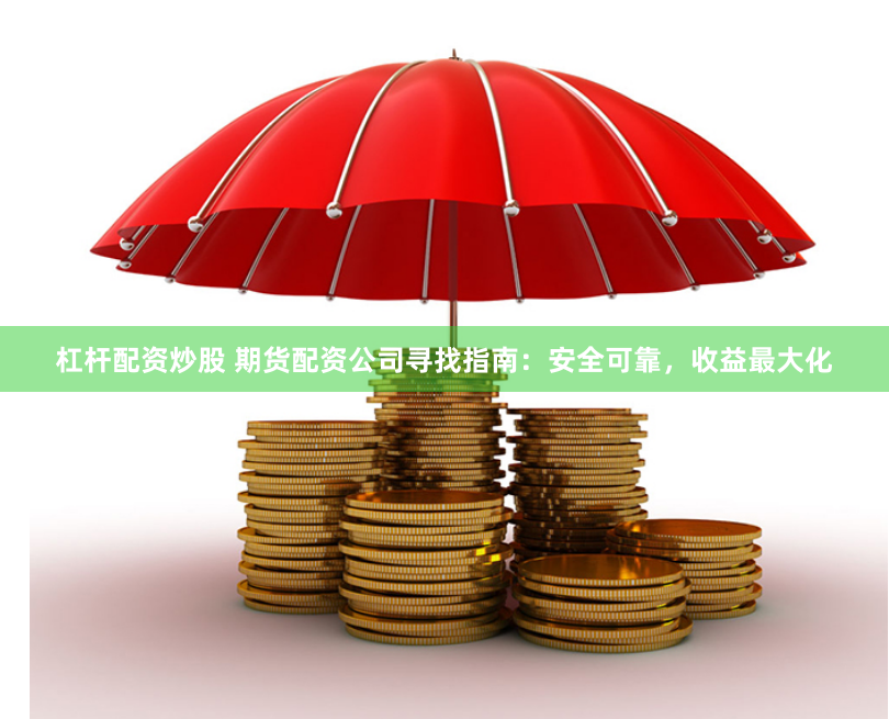 杠杆配资炒股 期货配资公司寻找指南：安全可靠，收益最大化
