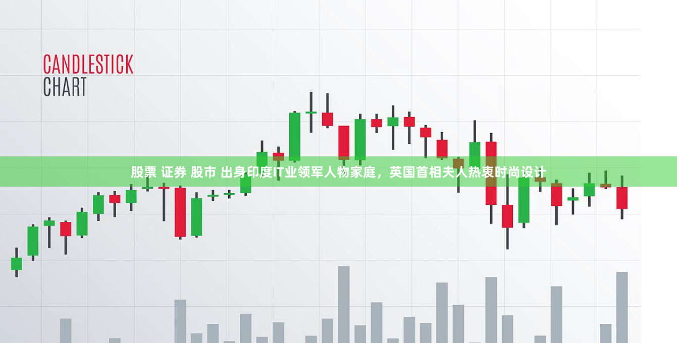 股票 证券 股市 出身印度IT业领军人物家庭，英国首相夫人热衷时尚设计