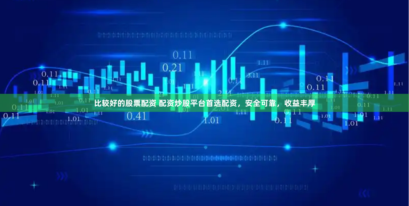 比较好的股票配资 配资炒股平台首选配资，安全可靠，收益丰厚