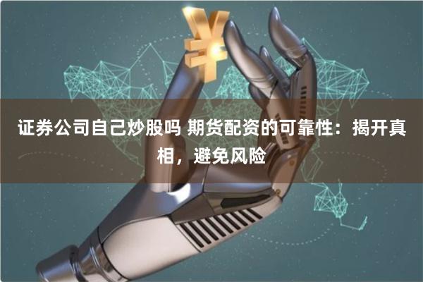 证券公司自己炒股吗 期货配资的可靠性：揭开真相，避免风险