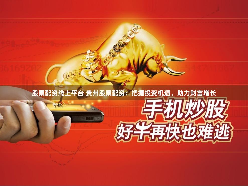 股票配资线上平台 贵州股票配资：把握投资机遇，助力财富增长