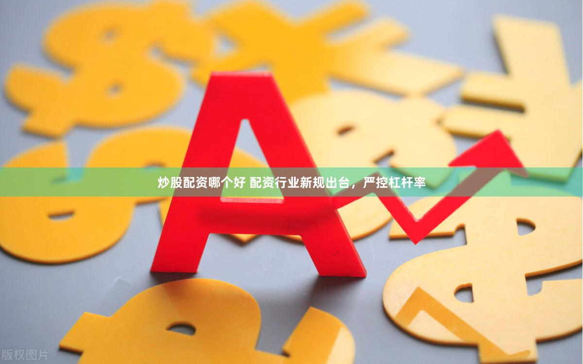 炒股配资哪个好 配资行业新规出台，严控杠杆率