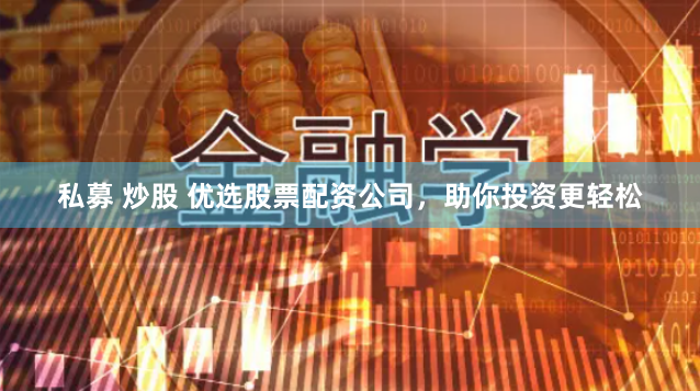 私募 炒股 优选股票配资公司，助你投资更轻松