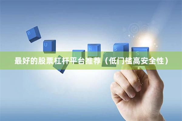 最好的股票杠杆平台推荐（低门槛高安全性）